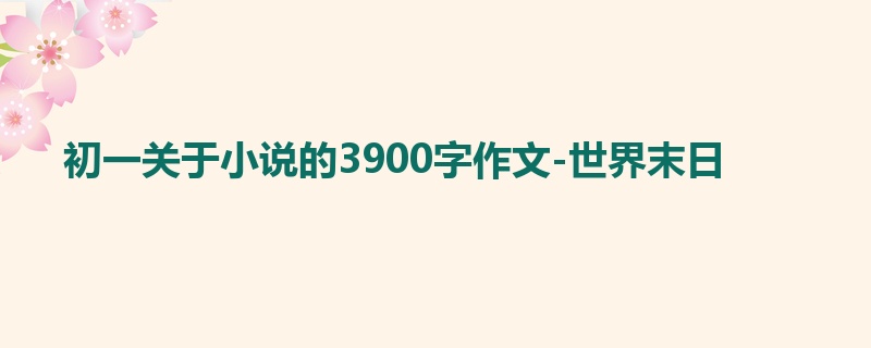 初一关于小说的3900字作文-世界末日