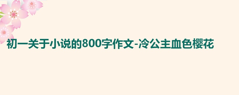 初一关于小说的800字作文-冷公主血色樱花