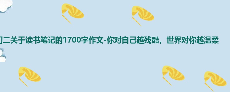 初二关于读书笔记的1700字作文-你对自己越残酷,世界对你越温柔
