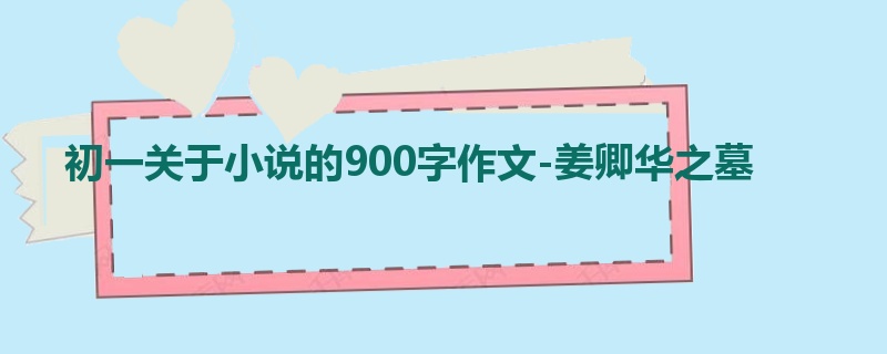 初一关于小说的900字作文-姜卿华之墓