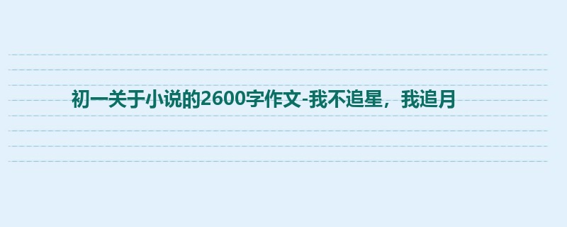 初一关于小说的2600字作文-我不追星，我追月