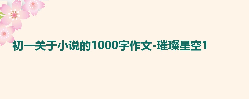 初一关于小说的1000字作文-璀璨星空1