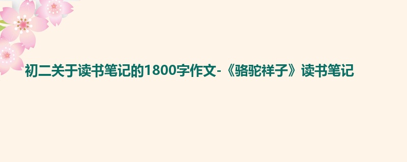 初二关于读书笔记的1800字作文-《骆驼祥子》读书笔记