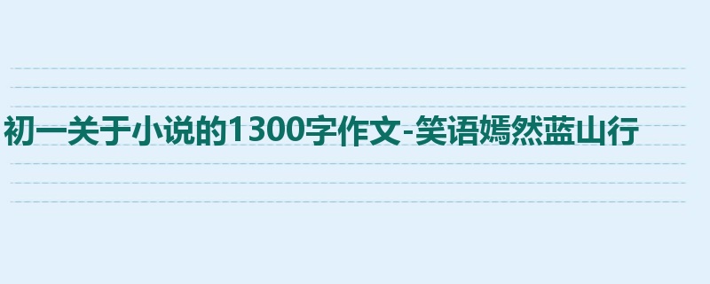 初一关于小说的1300字作文-笑语嫣然蓝山行