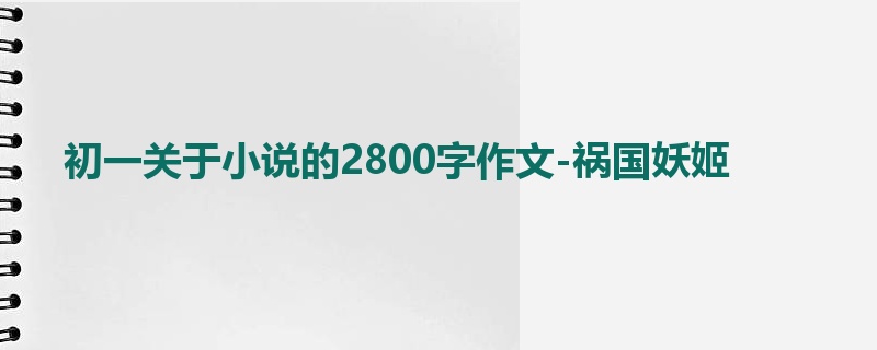 初一关于小说的2800字作文-祸国妖姬