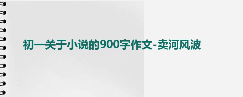 初一关于小说的900字作文-卖河风波