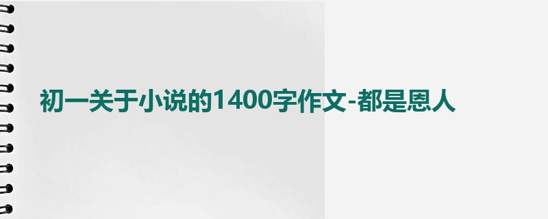 初一关于小说的1400字作文-都是恩人