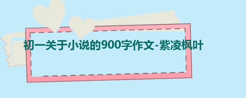 初一关于小说的900字作文-紫凌枫叶