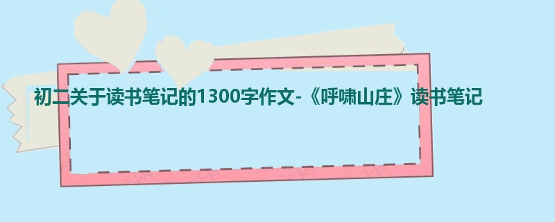 初二关于读书笔记的1300字作文-《呼啸山庄》读书笔记