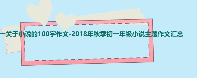 初一关于小说的100字作文-2018年秋季初一年级小说主题作文汇总
