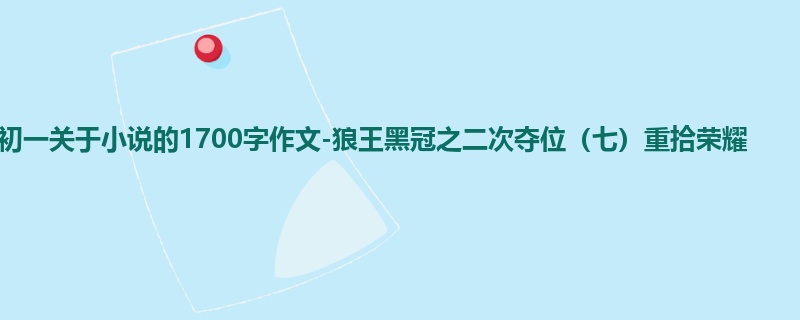 初一关于小说的1700字作文-狼王黑冠之二次夺位（七）重拾荣耀