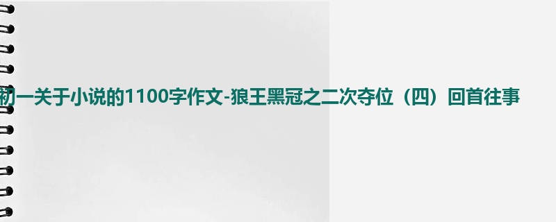 初一关于小说的1100字作文-狼王黑冠之二次夺位（四）回首往事