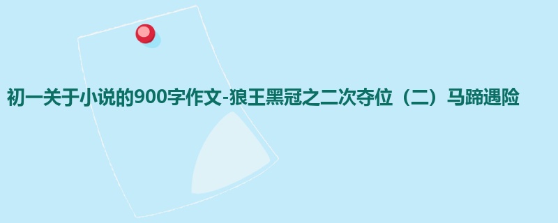 初一关于小说的900字作文-狼王黑冠之二次夺位(二)马蹄遇险