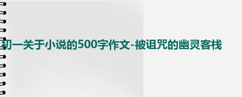 初一关于小说的500字作文-被诅咒的幽灵客栈
