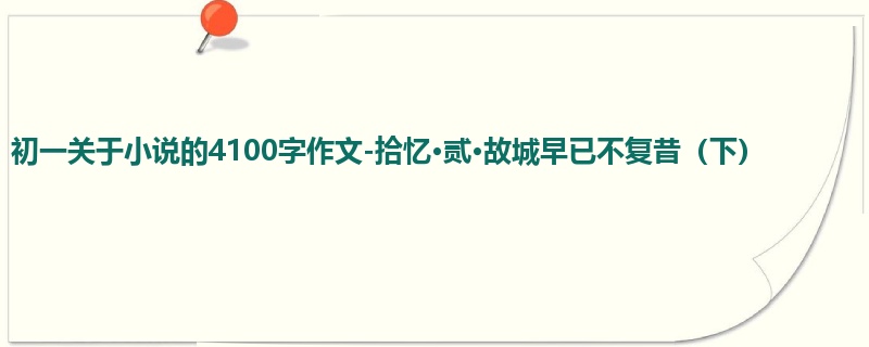 初一关于小说的4100字作文-拾忆·贰·故城早已不复昔（下）