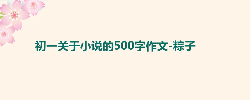 初一关于小说的500字作文-粽子