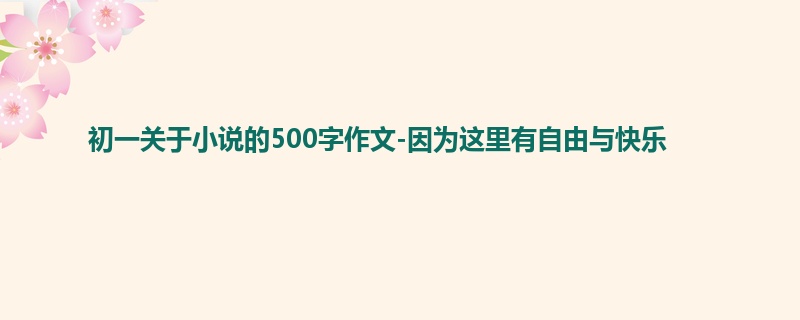 初一关于小说的500字作文-因为这里有自由与快乐