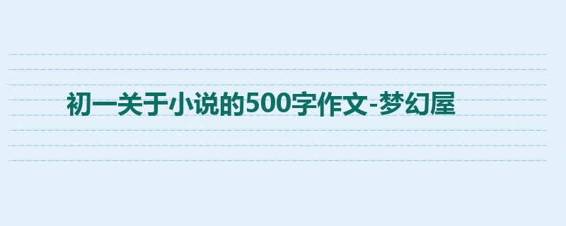 初一关于小说的500字作文-梦幻屋