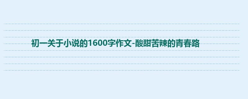 初一关于小说的1600字作文-酸甜苦辣的青春路