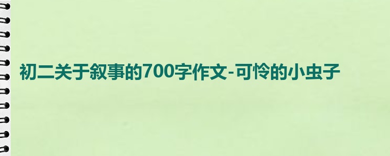 初二关于叙事的700字作文-可怜的小虫子