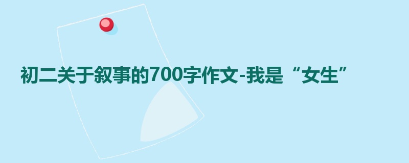 初二关于叙事的700字作文-我是“女生”
