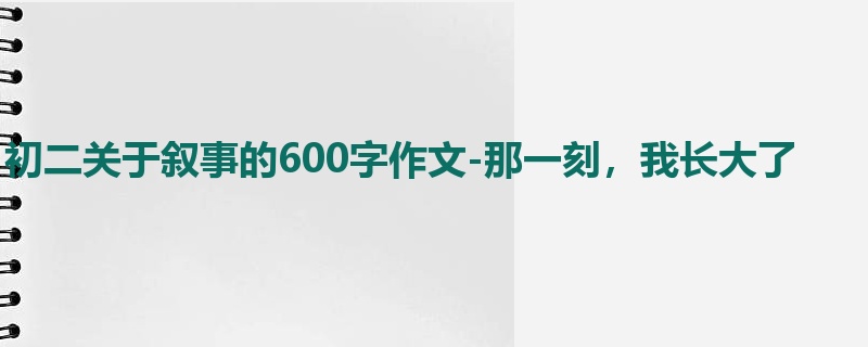 初二关于叙事的600字作文-那一刻,我长大了
