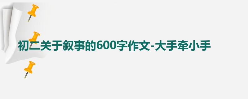 初二关于叙事的600字作文-大手牵小手