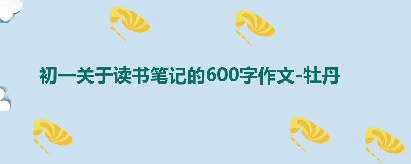 初一关于读书笔记的600字作文-牡丹