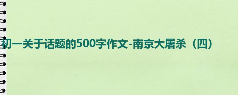 初一关于话题的500字作文-南京大屠杀（四）