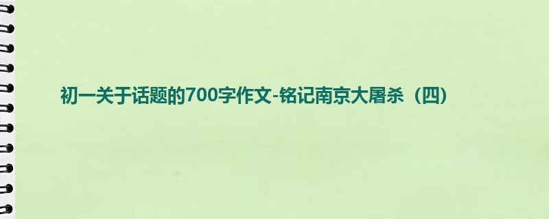 初一关于话题的700字作文-铭记南京大屠杀（四）