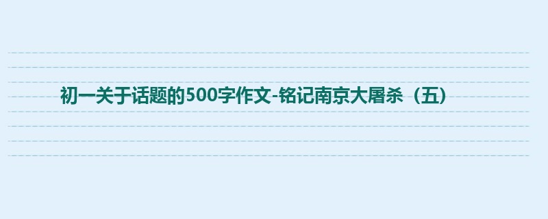 初一关于话题的500字作文-铭记南京大屠杀（五）