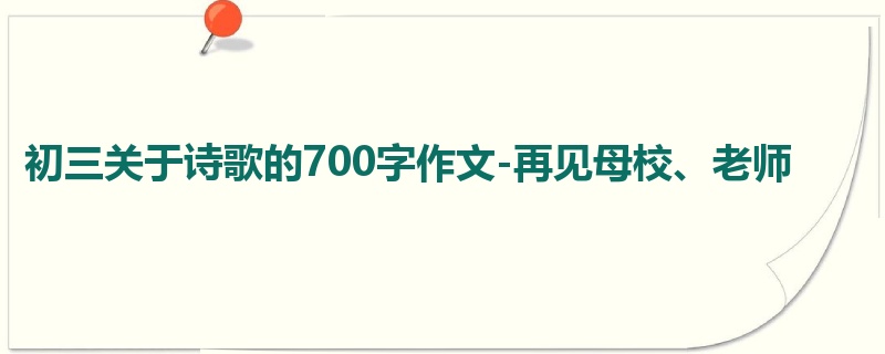 初三关于诗歌的700字作文-再见母校、老师