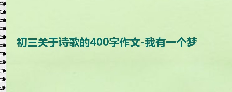 初三关于诗歌的400字作文-我有一个梦