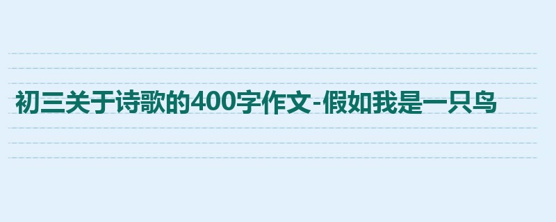 初三关于诗歌的400字作文-假如我是一只鸟