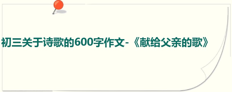 初三关于诗歌的600字作文-《献给父亲的歌》