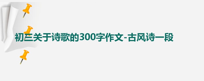 初三关于诗歌的300字作文-古风诗一段