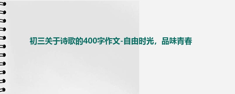初三关于诗歌的400字作文-自由时光,品味青春