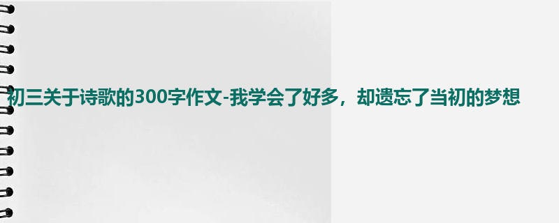 初三关于诗歌的300字作文-我学会了好多,却遗忘了当初的梦想