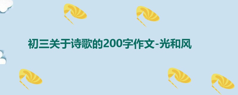 初三关于诗歌的200字作文-光和风