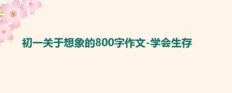 初一关于想象的800字作文-学会生存