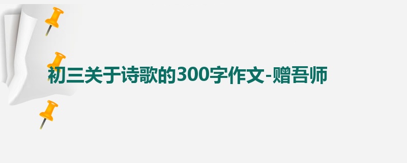 初三关于诗歌的300字作文-赠吾师