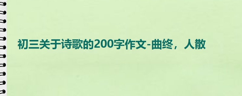 初三关于诗歌的200字作文-曲终，人散