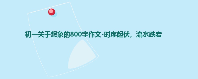 初一关于想象的800字作文-时序起伏，流水跌宕