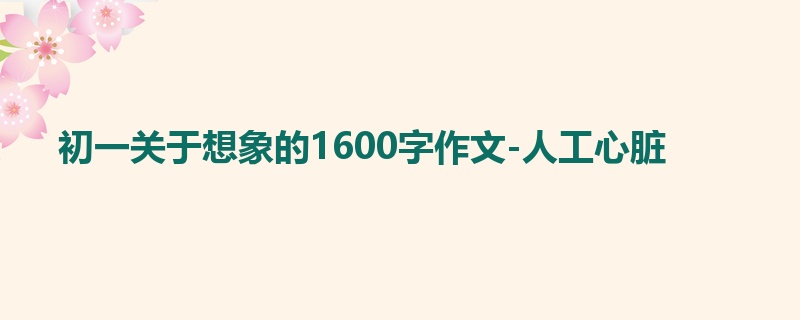 初一关于想象的1600字作文-人工心脏