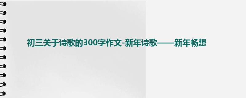 初三关于诗歌的300字作文-新年诗歌——新年畅想