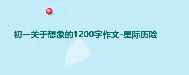 初一关于想象的1200字作文-星际历险