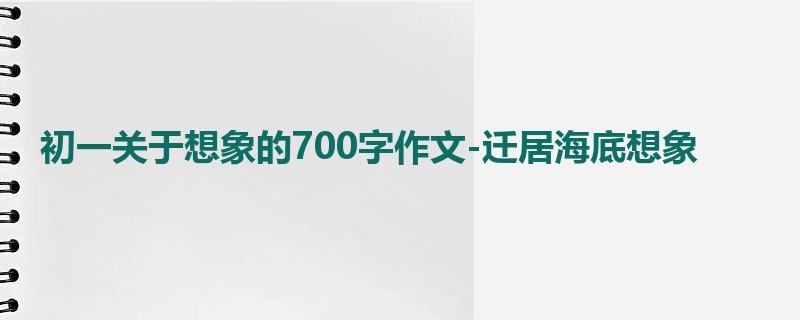 初一关于想象的700字作文-迁居海底想象