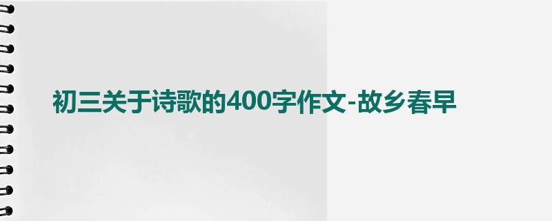 初三关于诗歌的400字作文-故乡春早