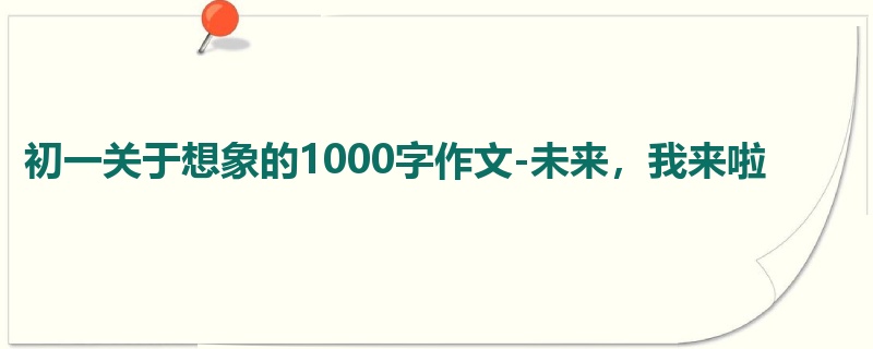 初一关于想象的1000字作文-未来，我来啦