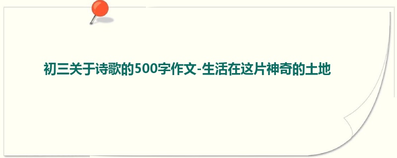 初三关于诗歌的500字作文-生活在这片神奇的土地